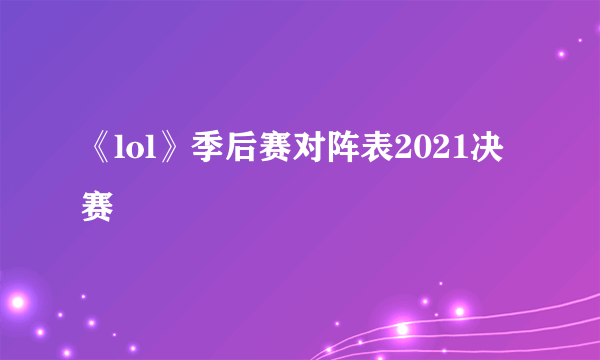 《lol》季后赛对阵表2021决赛