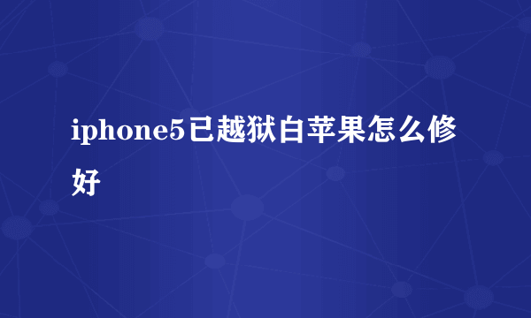 iphone5已越狱白苹果怎么修好