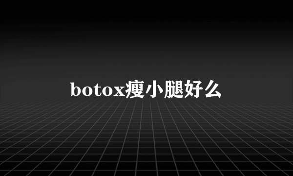 botox瘦小腿好么