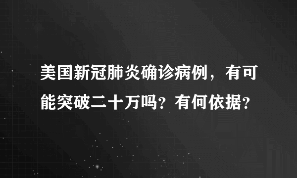 美国新冠肺炎确诊病例，有可能突破二十万吗？有何依据？