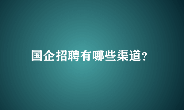 国企招聘有哪些渠道？