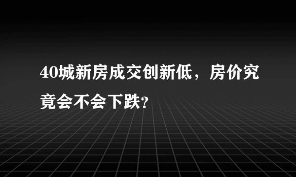 40城新房成交创新低，房价究竟会不会下跌？