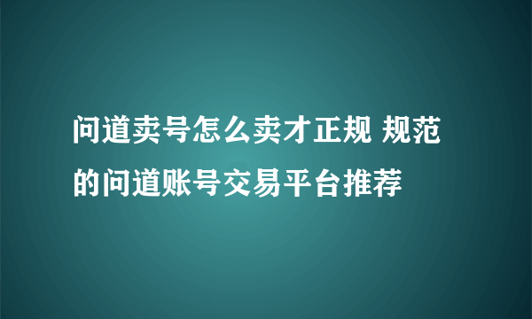 问道卖号怎么卖才正规 规范的问道账号交易平台推荐