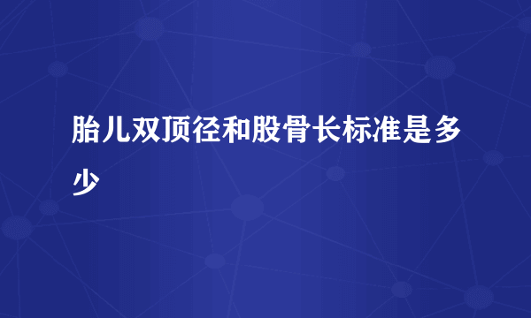 胎儿双顶径和股骨长标准是多少