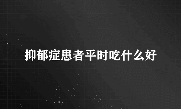 抑郁症患者平时吃什么好