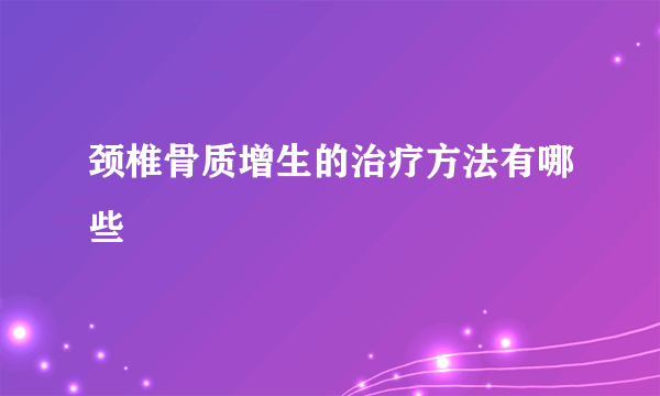 颈椎骨质增生的治疗方法有哪些