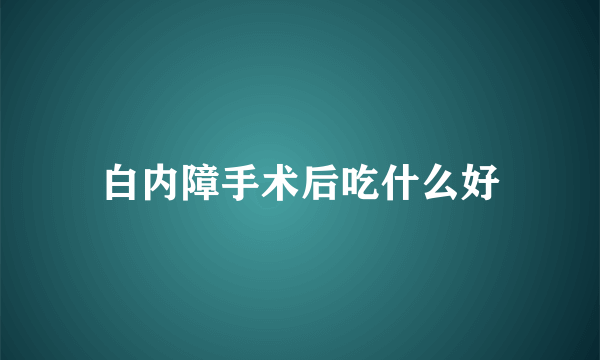 白内障手术后吃什么好