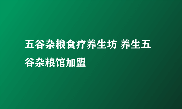 五谷杂粮食疗养生坊 养生五谷杂粮馆加盟