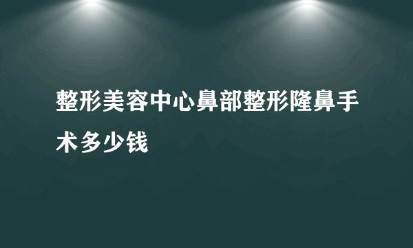 整形美容中心鼻部整形隆鼻手术多少钱