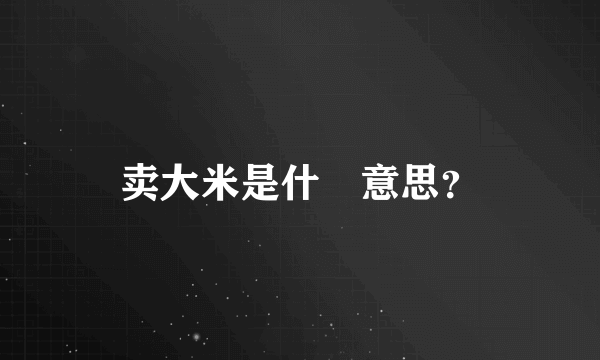 卖大米是什麼意思？