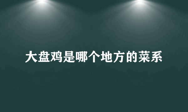 大盘鸡是哪个地方的菜系