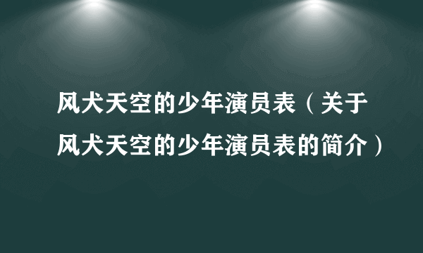 风犬天空的少年演员表（关于风犬天空的少年演员表的简介）