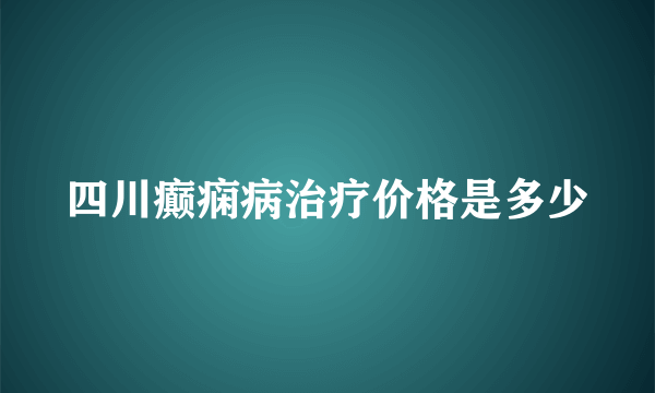 四川癫痫病治疗价格是多少