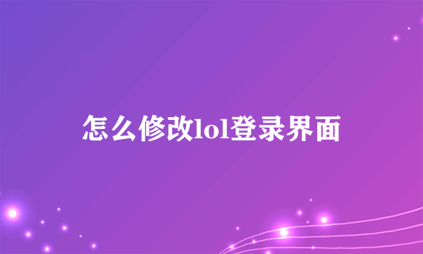 怎么修改lol登录界面