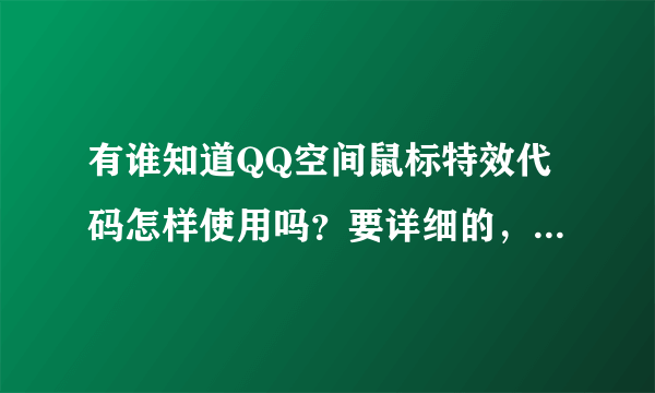 有谁知道QQ空间鼠标特效代码怎样使用吗？要详细的，有用的。谢谢了