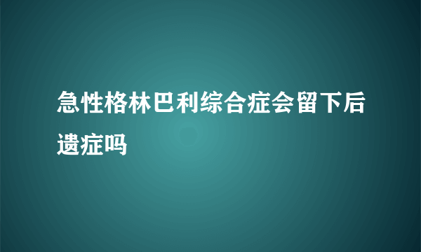 急性格林巴利综合症会留下后遗症吗