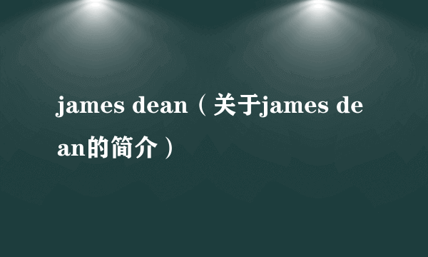 james dean（关于james dean的简介）