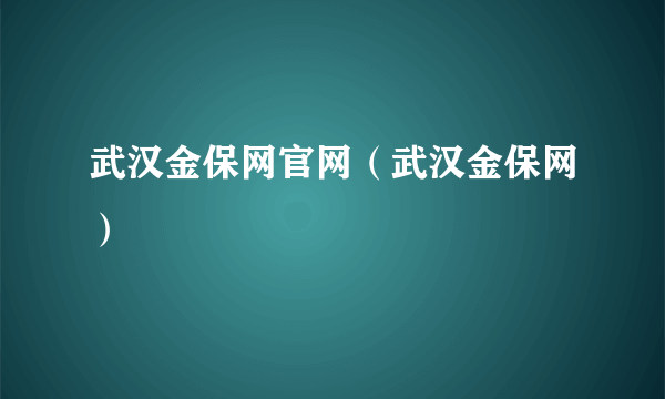 武汉金保网官网（武汉金保网）