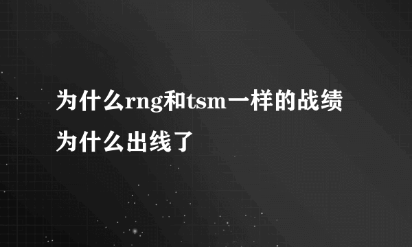 为什么rng和tsm一样的战绩为什么出线了