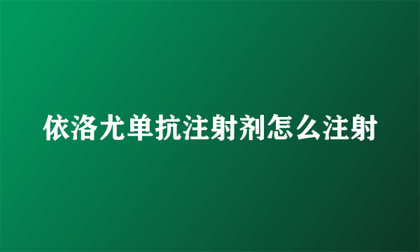 依洛尤单抗注射剂怎么注射