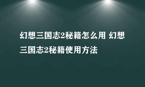 幻想三国志2秘籍怎么用 幻想三国志2秘籍使用方法