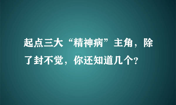 起点三大“精神病”主角，除了封不觉，你还知道几个？