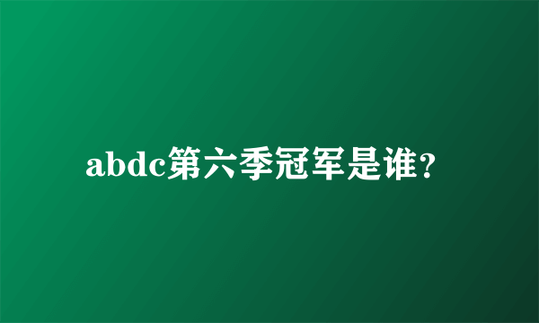 abdc第六季冠军是谁？