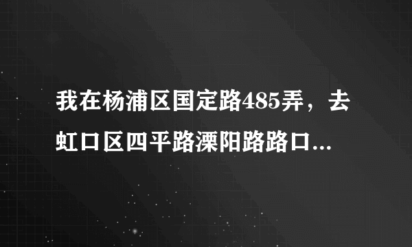 我在杨浦区国定路485弄，去虹口区四平路溧阳路路口应该怎么走？尽量少换乘，少跑路，公交路线，地铁路线都