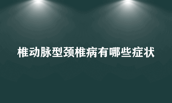 椎动脉型颈椎病有哪些症状