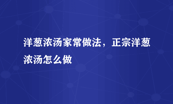 洋葱浓汤家常做法，正宗洋葱浓汤怎么做