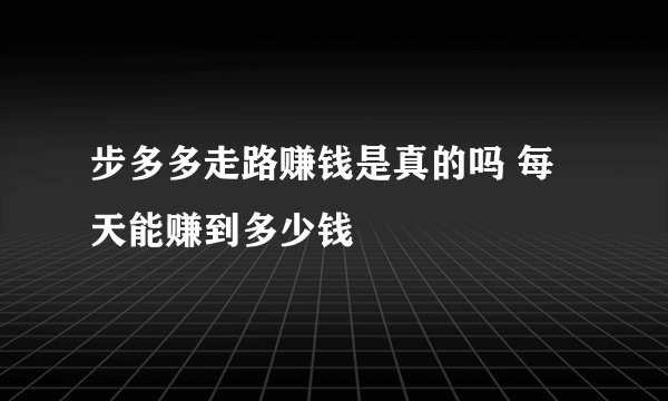 步多多走路赚钱是真的吗 每天能赚到多少钱