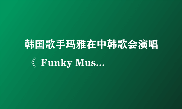 韩国歌手玛雅在中韩歌会演唱 《 Funky Music 》时有没有多大年纪？现在那个演唱公司