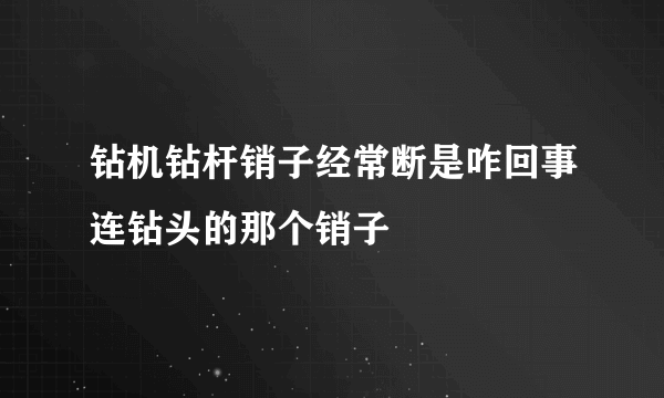 钻机钻杆销子经常断是咋回事连钻头的那个销子