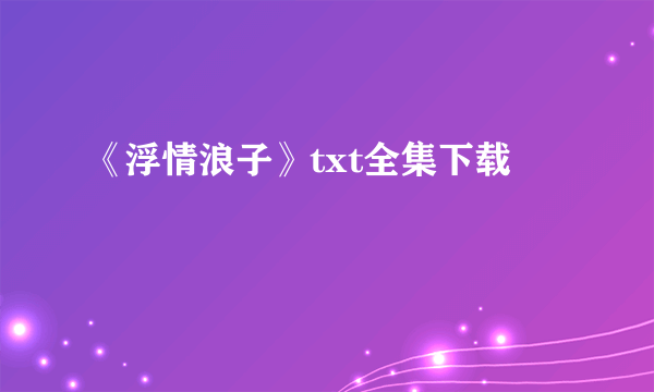 《浮情浪子》txt全集下载