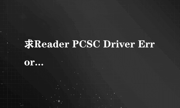 求Reader PCSC Driver Error 解决方案