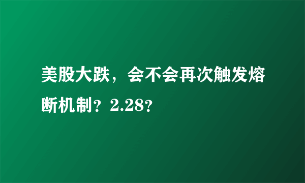 美股大跌，会不会再次触发熔断机制？2.28？