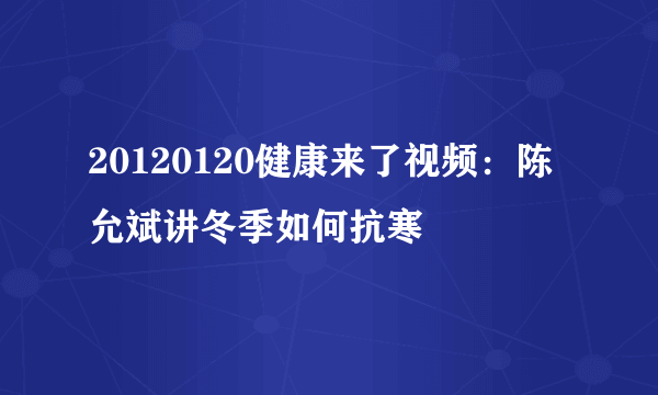 20120120健康来了视频：陈允斌讲冬季如何抗寒