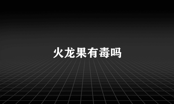 火龙果有毒吗