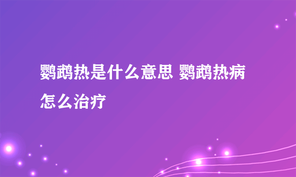 鹦鹉热是什么意思 鹦鹉热病怎么治疗