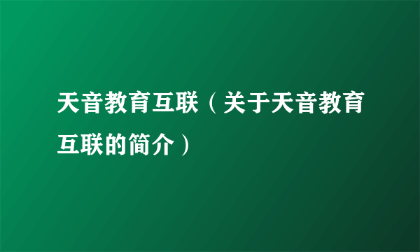 天音教育互联（关于天音教育互联的简介）