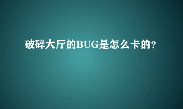 破碎大厅的BUG是怎么卡的？