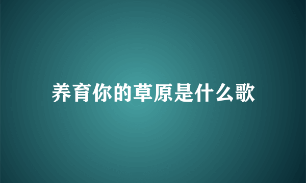 养育你的草原是什么歌