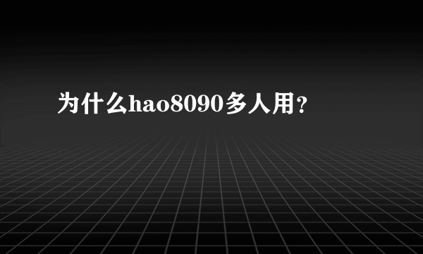 为什么hao8090多人用？