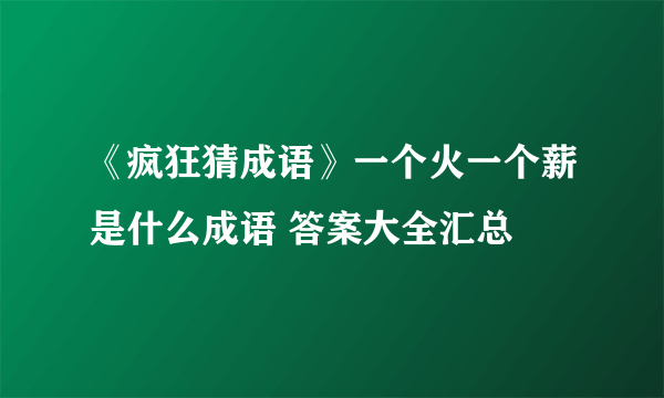 《疯狂猜成语》一个火一个薪是什么成语 答案大全汇总