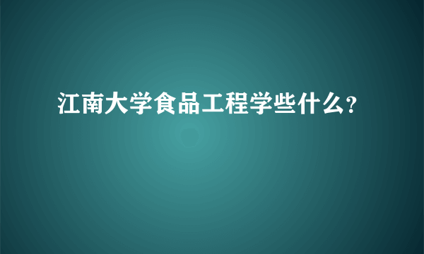 江南大学食品工程学些什么？