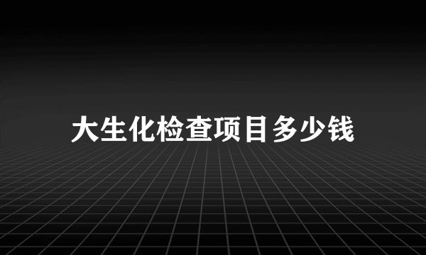 大生化检查项目多少钱