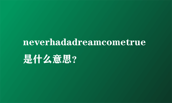 neverhadadreamcometrue是什么意思？