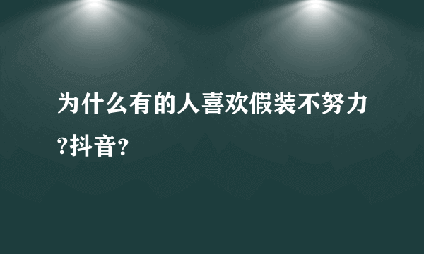 为什么有的人喜欢假装不努力?抖音？