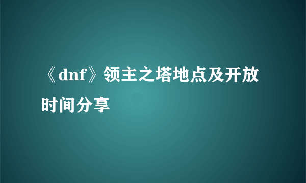 《dnf》领主之塔地点及开放时间分享