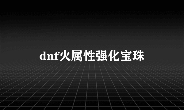 dnf火属性强化宝珠